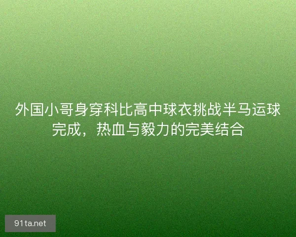 外国小哥身穿科比高中球衣挑战半马运球完成，热血与毅力的完美结合