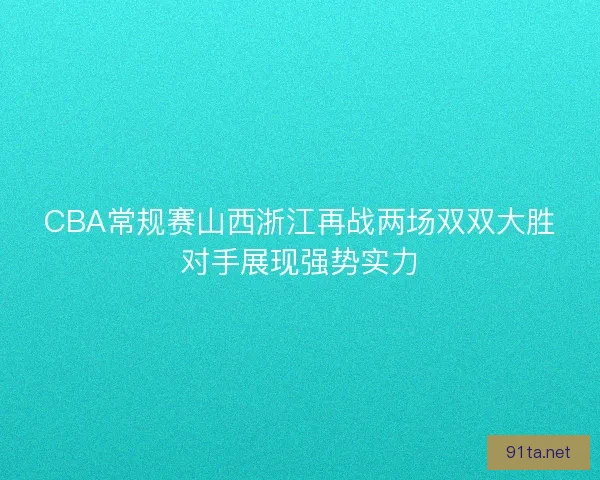 CBA常规赛山西浙江再战两场双双大胜对手展现强势实力