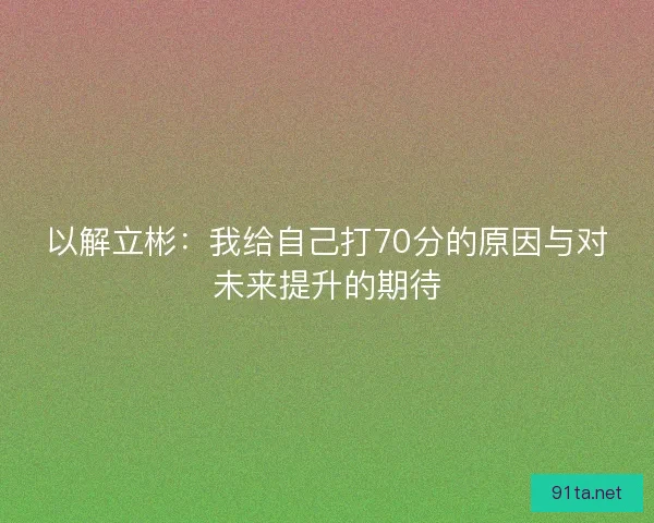 以解立彬：我给自己打70分的原因与对未来提升的期待