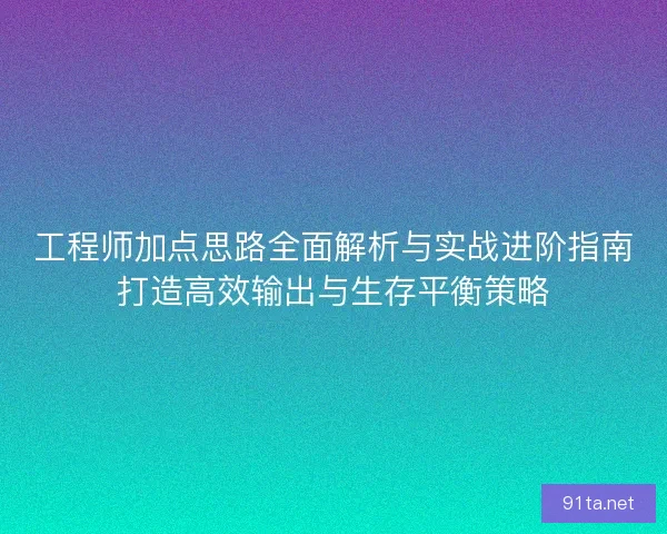 工程师加点思路全面解析与实战进阶指南打造高效输出与生存平衡策略