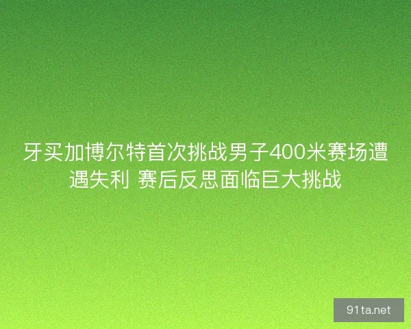 牙买加博尔特首次挑战男子400米赛场遭遇失利 赛后反思面临巨大挑战